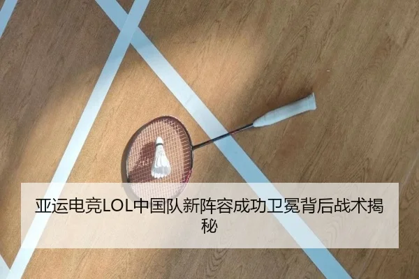 亚运电竞LOL中国队新阵容成功卫冕背后战术揭秘